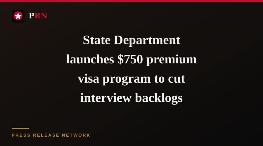 State Department launches $750 premium visa program to cut interview backlogs