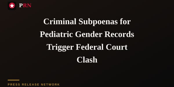 Criminal Subpoenas for Pediatric Gender Records Trigger Federal Court Clash