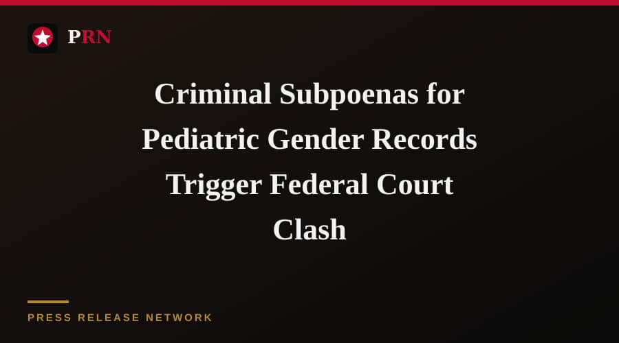 Criminal Subpoenas for Pediatric Gender Records Trigger Federal Court Clash