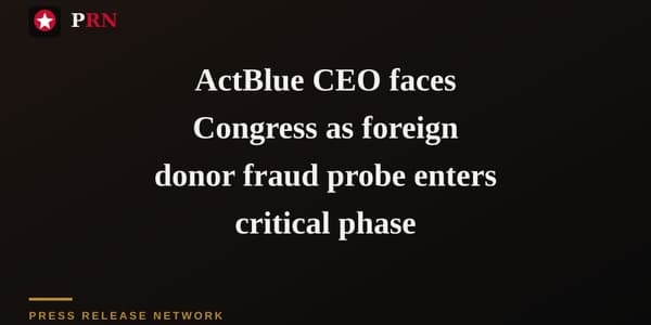 ActBlue CEO faces Congress as foreign donor fraud probe enters critical phase