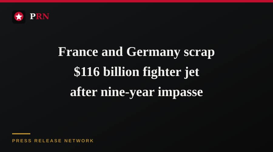 France and Germany scrap $116 billion fighter jet after nine-year impasse