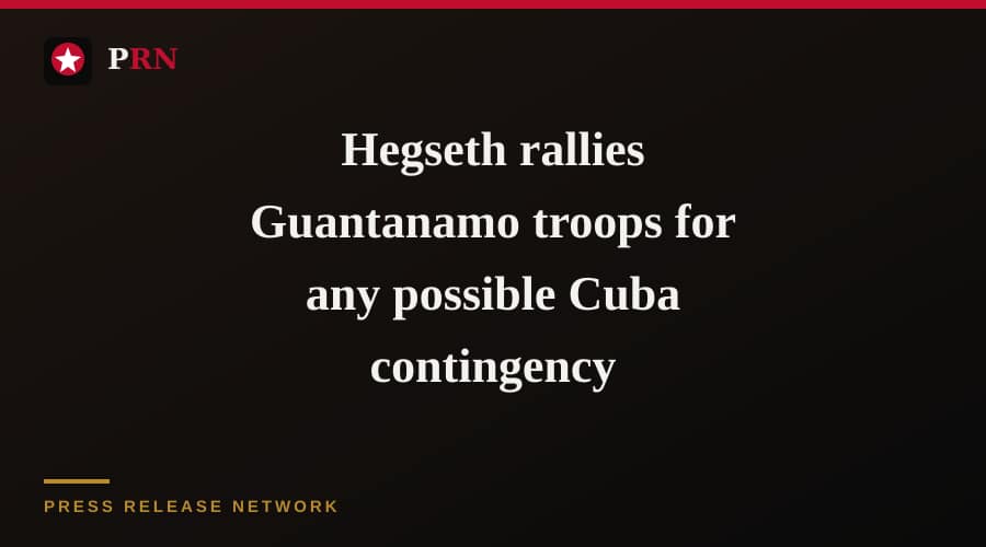 Hegseth rallies Guantanamo troops for any possible Cuba contingency