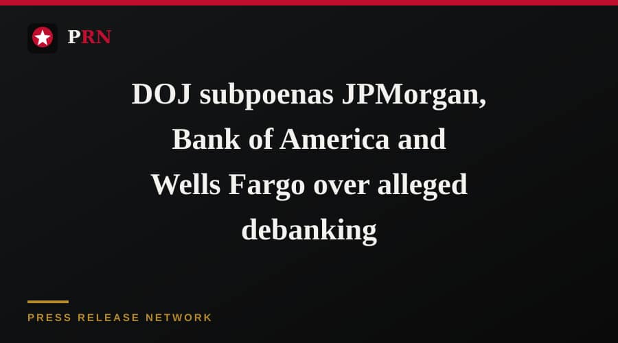 DOJ subpoenas JPMorgan, Bank of America and Wells Fargo over alleged debanking