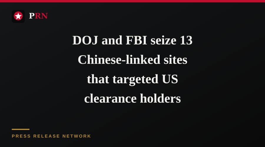DOJ and FBI seize 13 Chinese-linked sites that targeted US clearance holders