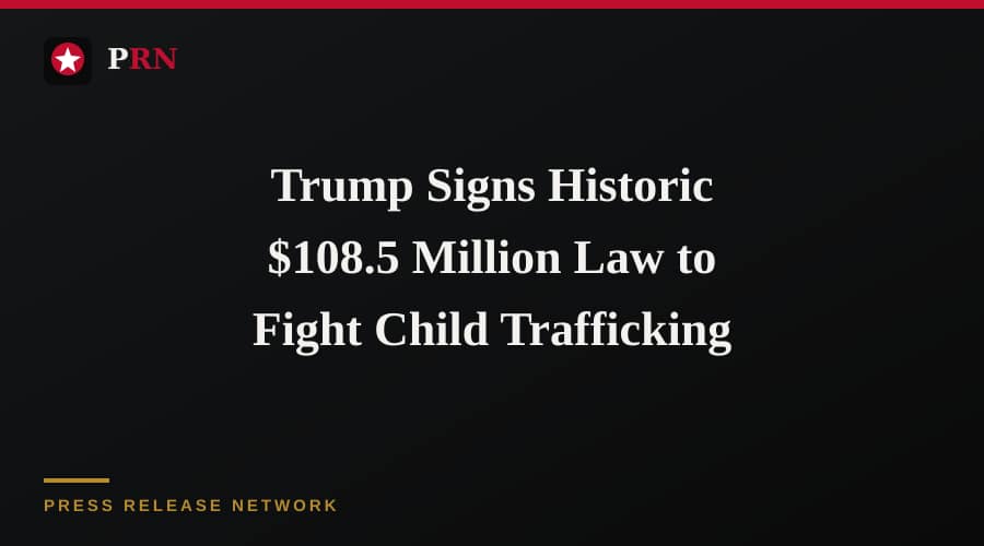 Trump Signs Historic $108.5 Million Law to Fight Child Trafficking