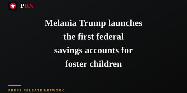 Melania Trump launches the first federal savings accounts for foster children