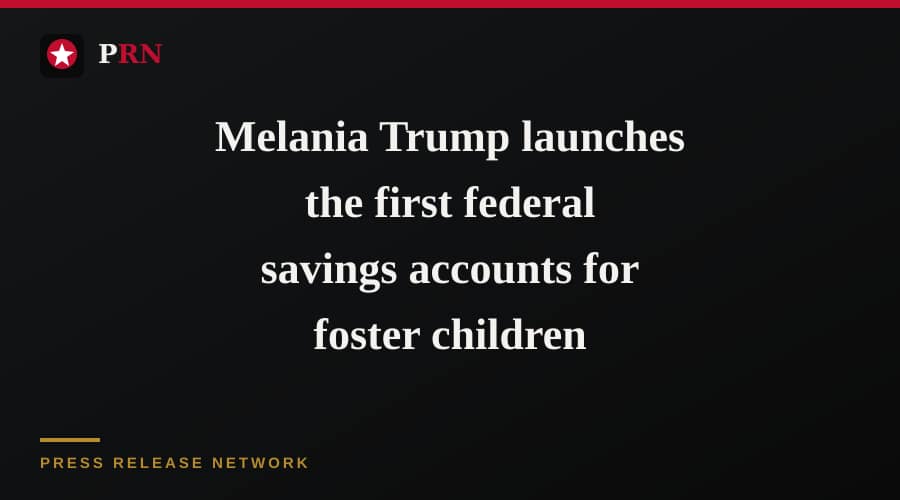 Melania Trump launches the first federal savings accounts for foster children