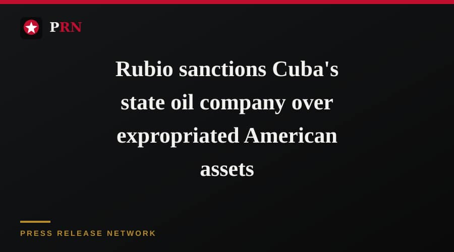 Rubio sanctions Cuba's state oil company over expropriated American assets