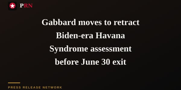 Gabbard moves to retract Biden-era Havana Syndrome assessment before June 30 exit
