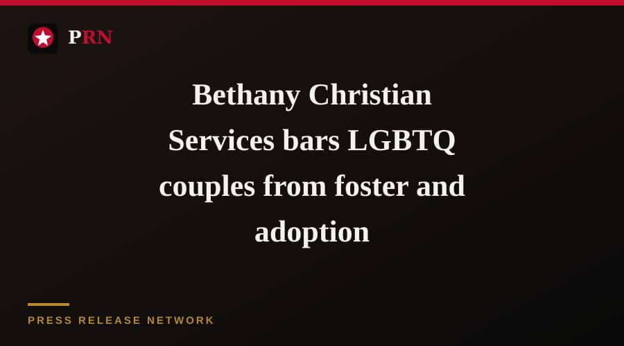 Bethany Christian Services bars LGBTQ couples from foster and adoption